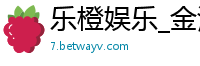乐橙娱乐_金沙国际娱乐场_尊龙/人生就是博_真钱买球赛官方开户_极速快三官网在线预测